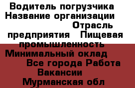 Водитель погрузчика › Название организации ­ Fusion Service › Отрасль предприятия ­ Пищевая промышленность › Минимальный оклад ­ 21 000 - Все города Работа » Вакансии   . Мурманская обл.,Мончегорск г.